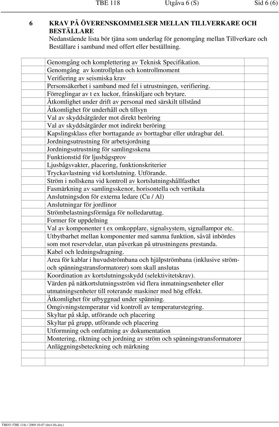 Genomgång av kontrollplan och kontrollmoment Verifiering av seismiska krav Personsäkerhet i samband med fel i utrustningen, verifiering. Förreglingar av t ex luckor, frånskiljare och brytare.