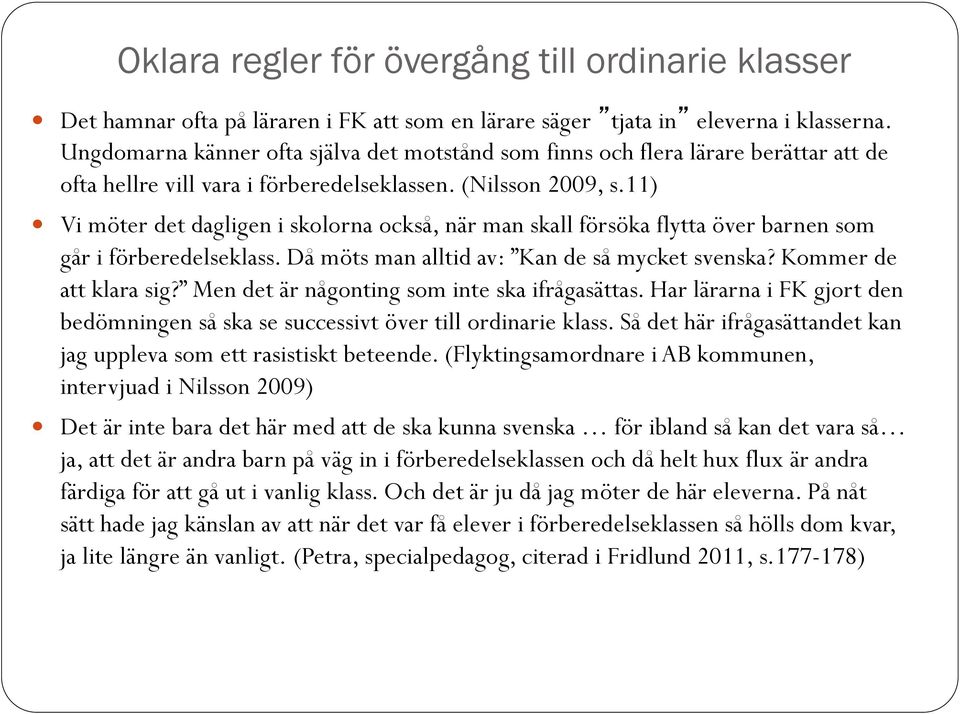 11) Vi möter det dagligen i skolorna också, när man skall försöka flytta över barnen som går i förberedelseklass. Då möts man alltid av: Kan de så mycket svenska? Kommer de att klara sig?