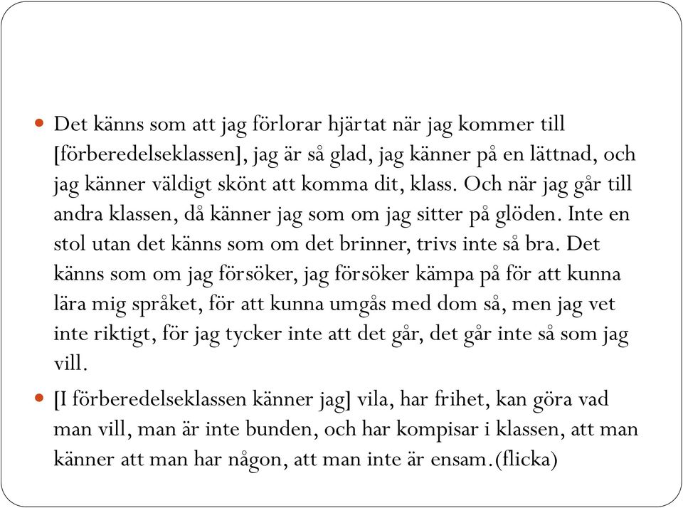 Det känns som om jag försöker, jag försöker kämpa på för att kunna lära mig språket, för att kunna umgås med dom så, men jag vet inte riktigt, för jag tycker inte att det går,