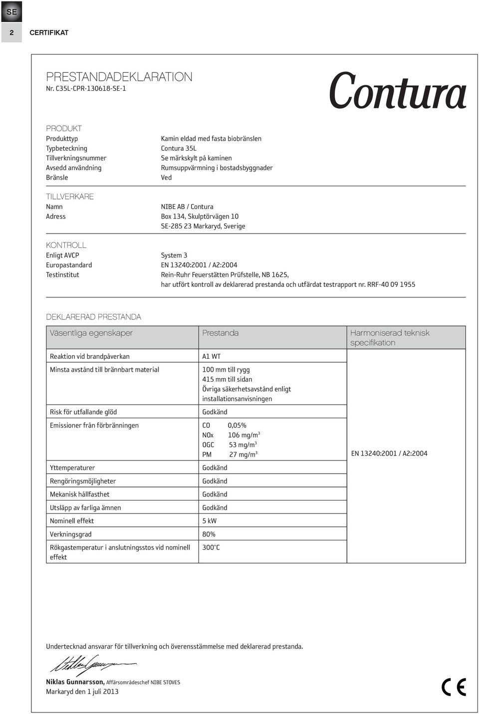 bostadsbyggnader Ved TILLVERKARE Namn NIBE AB / Contura Adress Box 134, Skulptörvägen 10 SE-285 23 Markaryd, Sverige KONTROLL Enligt AVCP System 3 Europastandard EN 13240:2001 / A2:2004 Testinstitut