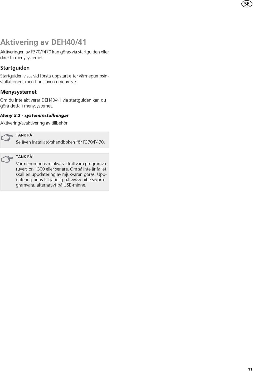 . Menysystemet Om du inte aktiverar DEH0/ via startguiden kan du göra detta i menysystemet. Meny. - systeminställningar Aktivering/avaktivering av tillbehör.