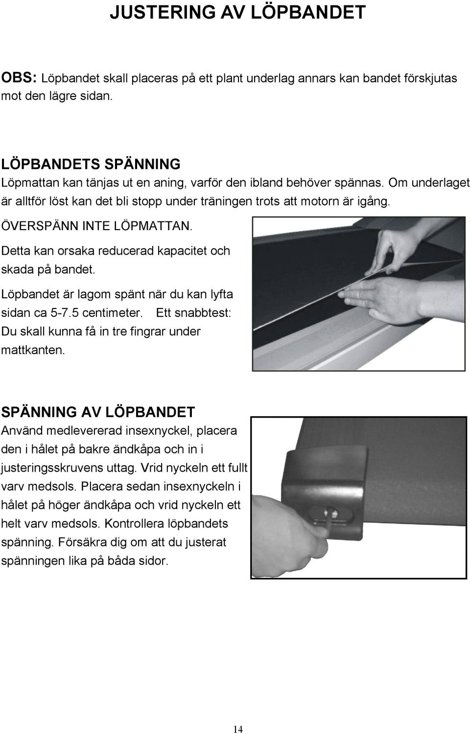 ÖVERSPÄNN INTE LÖPMATTAN. Detta kan orsaka reducerad kapacitet och skada på bandet. Löpbandet är lagom spänt när du kan lyfta sidan ca 5-7.5 centimeter.