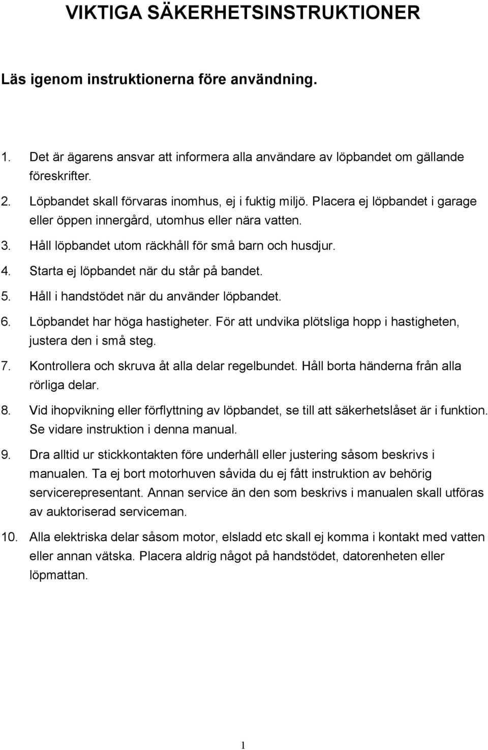 Starta ej löpbandet när du står på bandet. 5. Håll i handstödet när du använder löpbandet. 6. Löpbandet har höga hastigheter. För att undvika plötsliga hopp i hastigheten, justera den i små steg. 7.