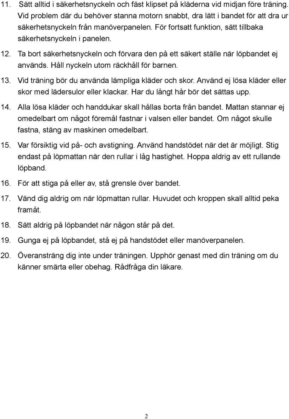 Ta bort säkerhetsnyckeln och förvara den på ett säkert ställe när löpbandet ej används. Håll nyckeln utom räckhåll för barnen. 13. Vid träning bör du använda lämpliga kläder och skor.