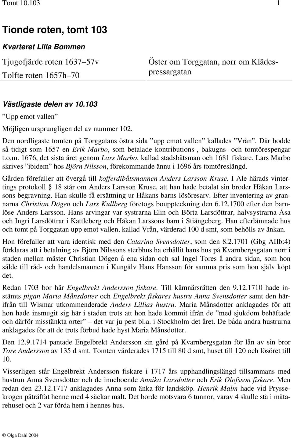 Där bodde så tidigt som 1657 en Erik Marbo, som betalade kontributions-, bakugns- och tomtörespengar t.o.m. 1676, det sista året genom Lars Marbo, kallad stadsbåtsman och 1681 fiskare.