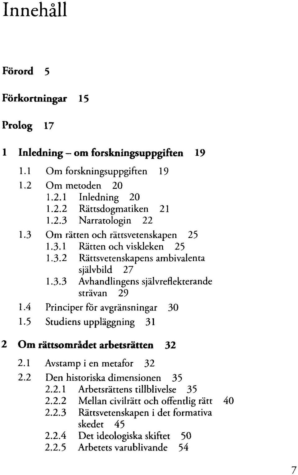 4 Principer för avgränsningar 30 1.5 Studiens uppläggning 31 2 Om rättsområdet arbetsrätten 32 2.1 Avstamp i en metafor 32 2.2 Den historiska dimensionen 35 2.2.1 Arbetsrättens tillblivelse 35 2.