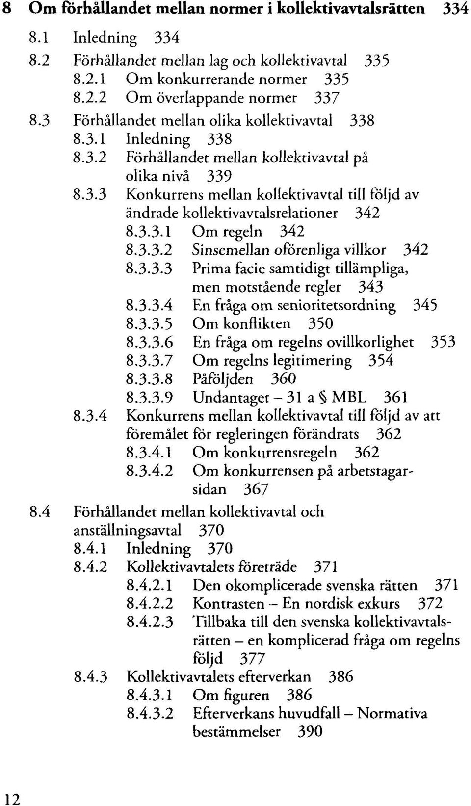 3.3.1 Om regeln 342 8.3-3.2 Sinsemellan oförenliga villkor 342 8.3.3.3 Prima facie samtidigt tillämpliga, men motstående regler 343 8.3.3.4 En fråga om senioritetsordning 345 8.3.3.5 Om konflikten 350 8.