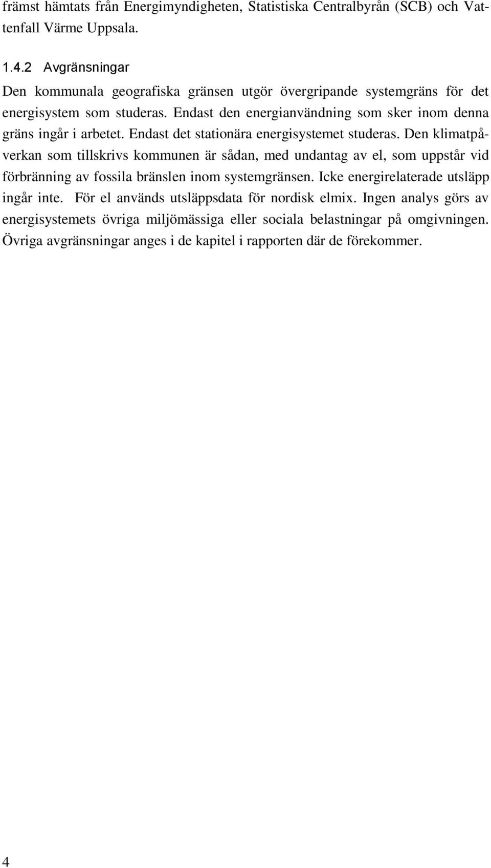 Endast den energianvändning som sker inom denna gräns ingår i arbetet. Endast det stationära energisystemet studeras.