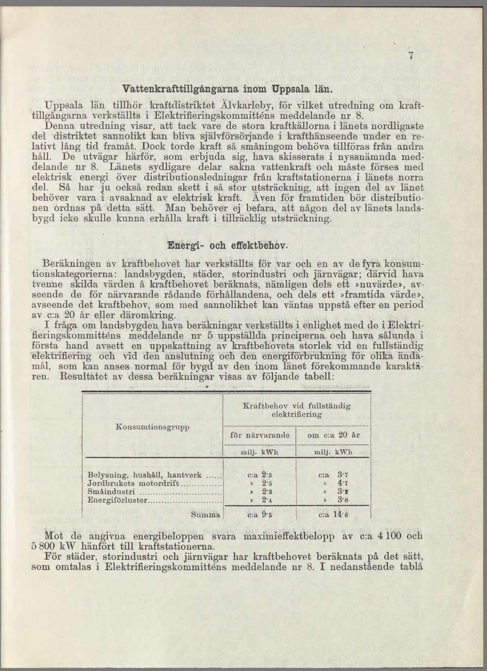 Dock torde kraft så småningom behöva tillföras från andra håll. De utvägar härför, som erbjuda sig, hava skisserats i nyssnämnda meddelande nr 8.