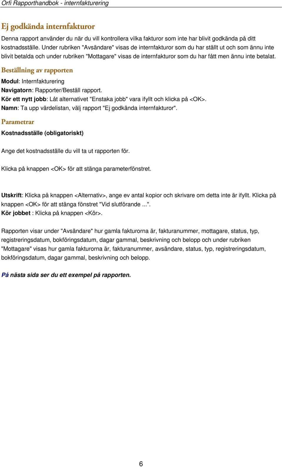 Beställning av rapporten Modul: Internfakturering Navigatorn: Rapporter/Beställ rapport. Kör ett nytt jobb: Låt alternativet "Enstaka jobb" vara ifyllt och klicka på <OK>.