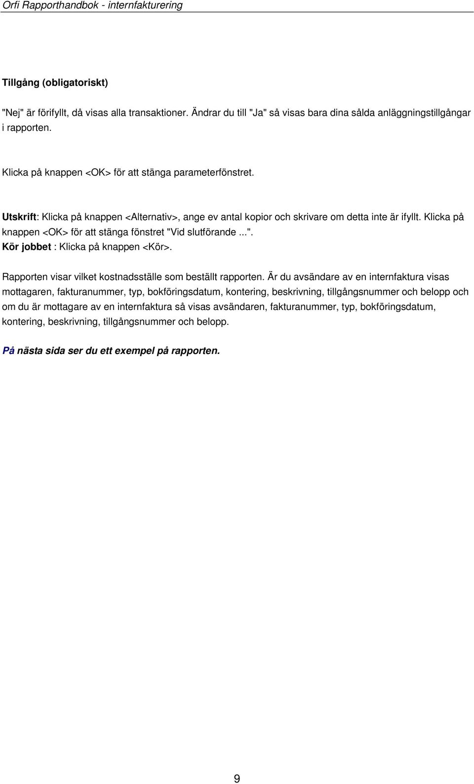 Klicka på knappen <OK> för att stänga fönstret "Vid slutförande...". Kör jobbet : Klicka på knappen <Kör>. Rapporten visar vilket kostnadsställe som beställt rapporten.