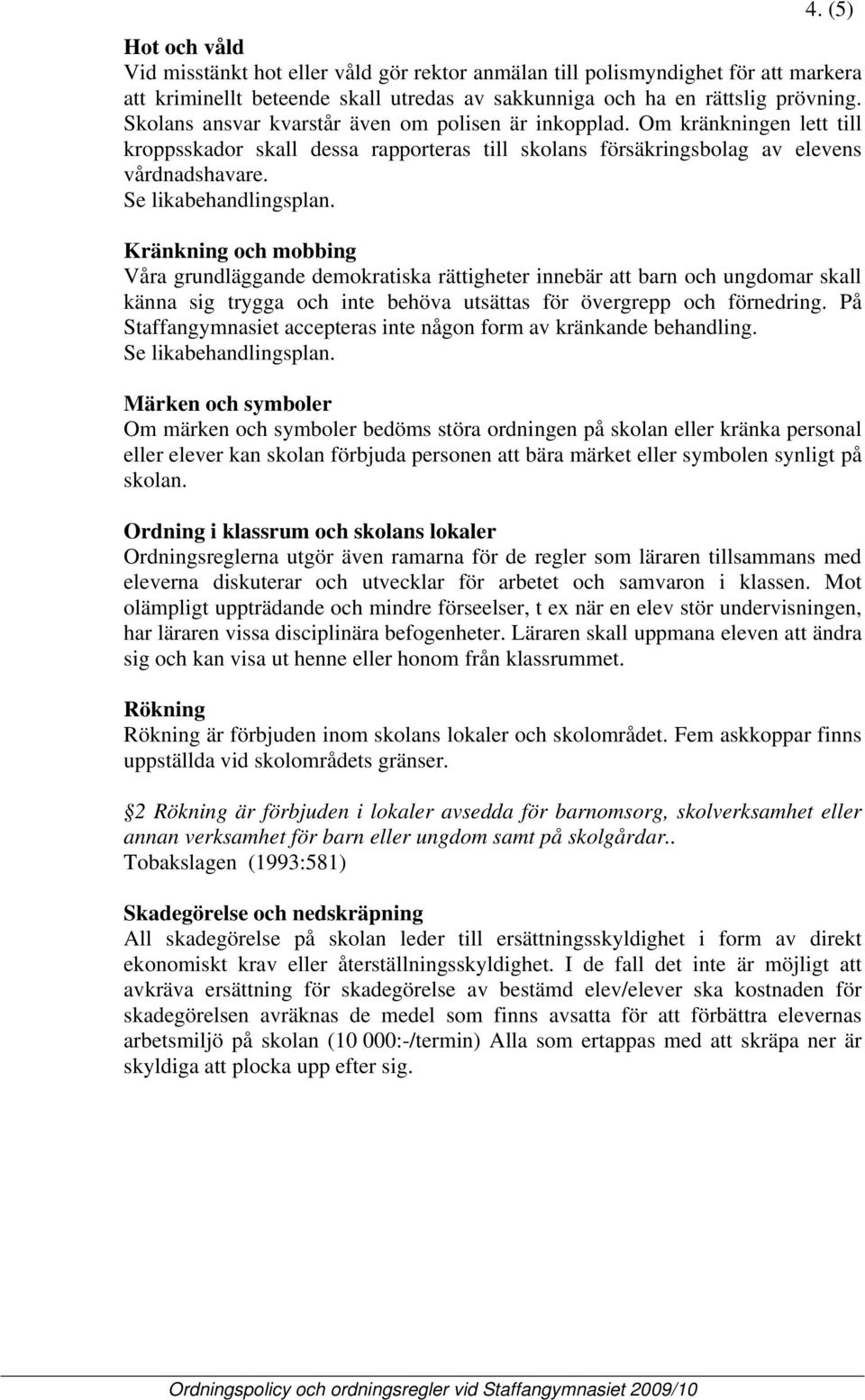 Kränkning och mobbing Våra grundläggande demokratiska rättigheter innebär att barn och ungdomar skall känna sig trygga och inte behöva utsättas för övergrepp och förnedring.