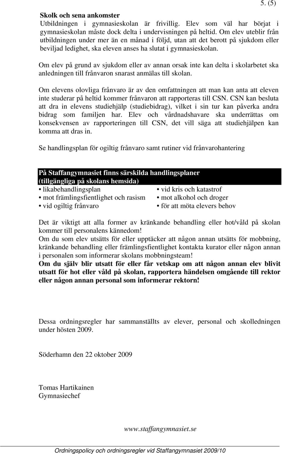 Om elev på grund av sjukdom eller av annan orsak inte kan delta i skolarbetet ska anledningen till frånvaron snarast anmälas till skolan.