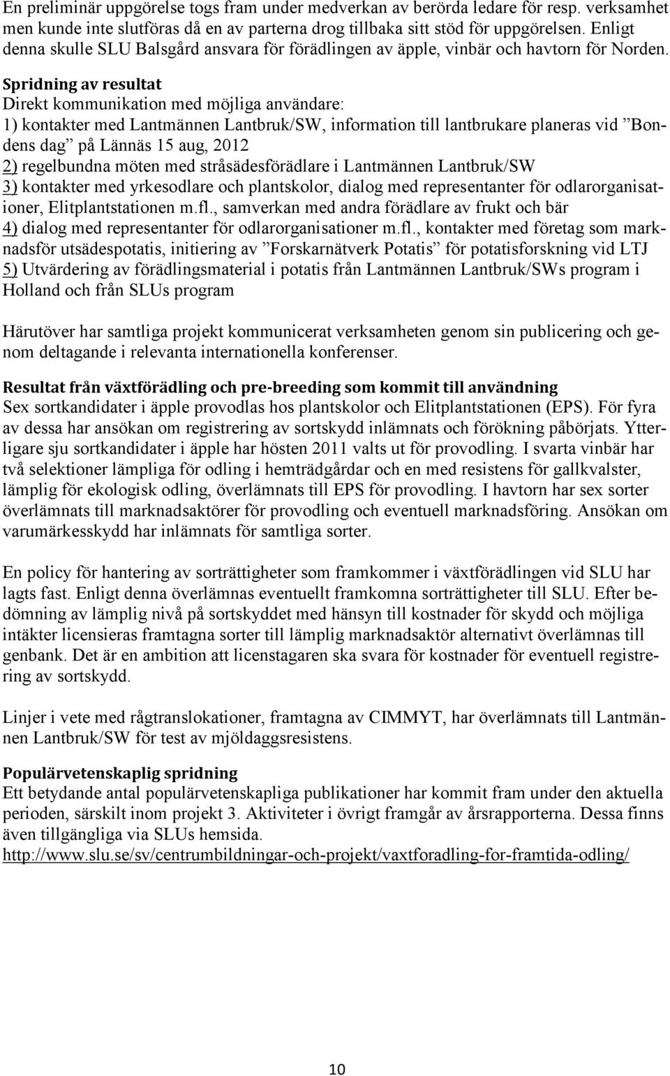 Spridning av resultat Direkt kommunikation med möjliga användare: 1) kontakter med Lantmännen Lantbruk/SW, information till lantbrukare planeras vid Bondens dag på Lännäs 15 aug, 2012 2) regelbundna