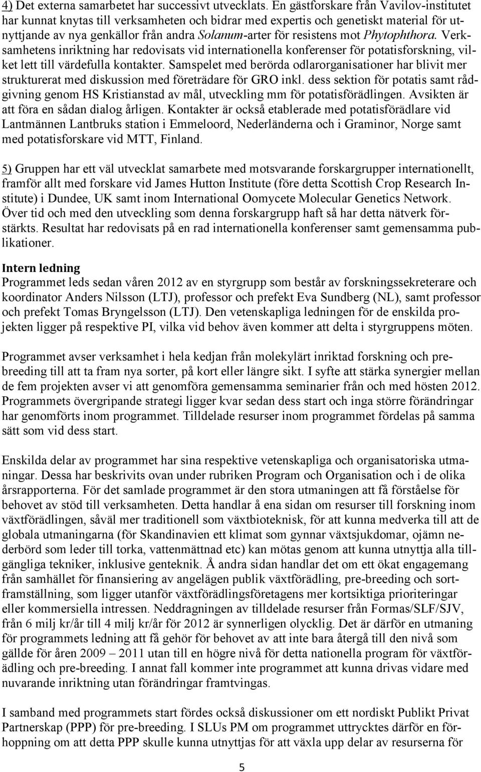 Phytophthora. Verksamhetens inriktning har redovisats vid internationella konferenser för potatisforskning, vilket lett till värdefulla kontakter.