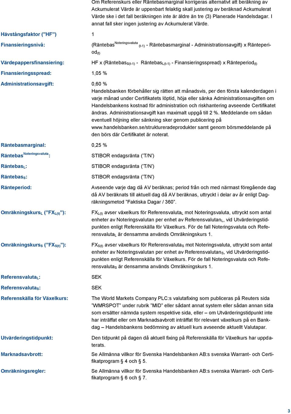 Finansieringsnivå: (Räntebas Noteringsvaluta (t-1) - Räntebasmarginal - Administrationsavgift) x Ränteperiod (t) Värdepappersfinansiering: HF x (Räntebas S(t-1) - Räntebas L(t-1) -