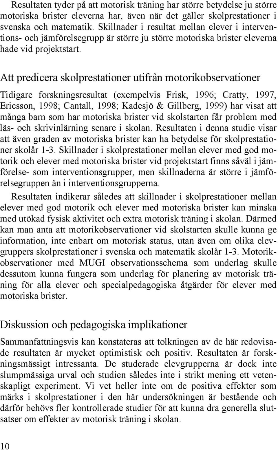 Att predicera skolprestationer utifrån motorikobservationer Tidigare forskningsresultat (exempelvis Frisk, 1996; Cratty, 1997, Ericsson, 1998; Cantall, 1998; Kadesjö & Gillberg, 1999) har visat att