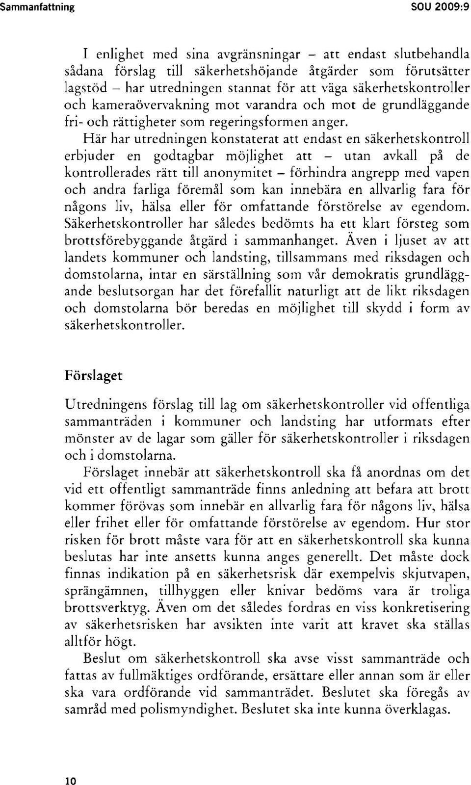 Här har utredningen konstaterat att endast en säkerhetskontroll erbjuder en godtagbar möjlighet att - utan avkall på de kontrollerades rätt till anonymitet - förhindra angrepp med vapen och andra