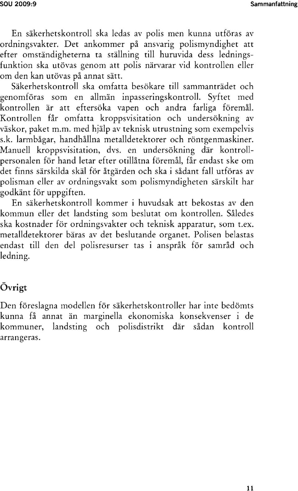 sätt. Säkerhetskontroll ska omfatta besökare till sammanträdet och genomföras som en allmän inpasseringskontroll. Syftet med kontrollen är att eftersöka vapen och andra farliga föremål.