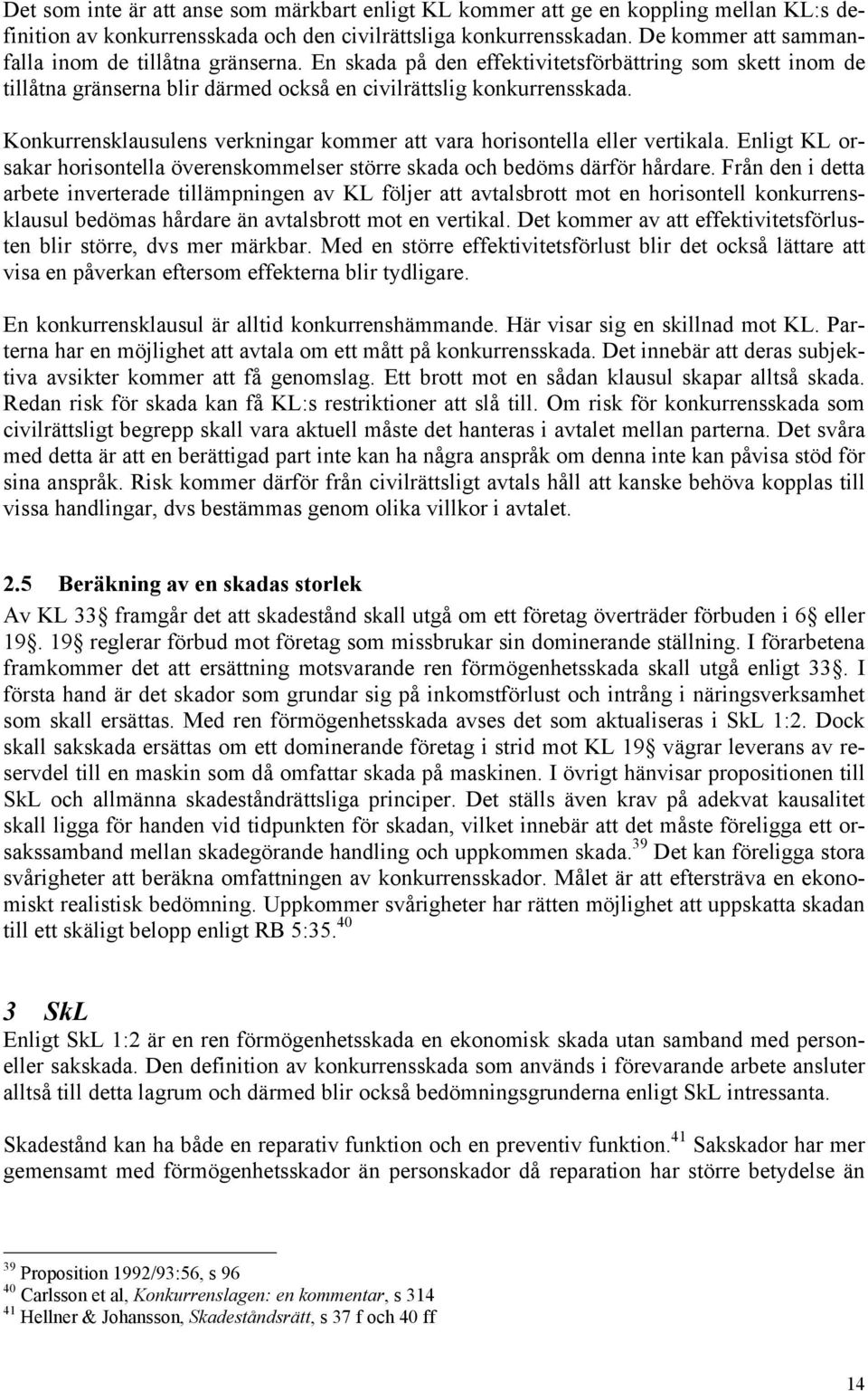 Konkurrensklausulens verkningar kommer att vara horisontella eller vertikala. Enligt KL orsakar horisontella överenskommelser större skada och bedöms därför hårdare.