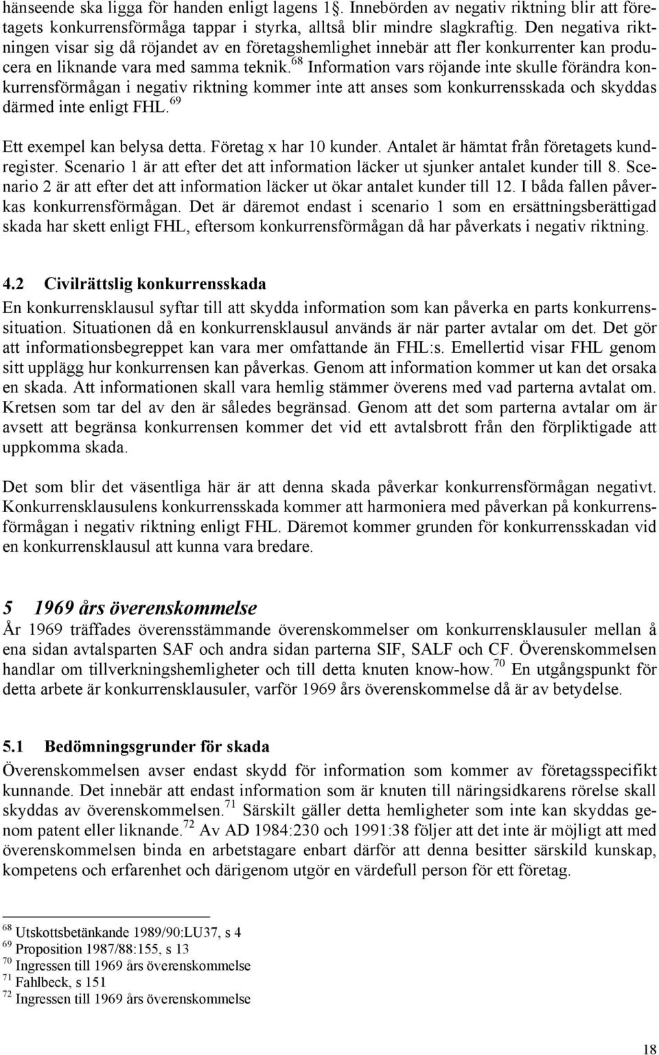 68 Information vars röjande inte skulle förändra konkurrensförmågan i negativ riktning kommer inte att anses som konkurrensskada och skyddas därmed inte enligt FHL. 69 Ett exempel kan belysa detta.