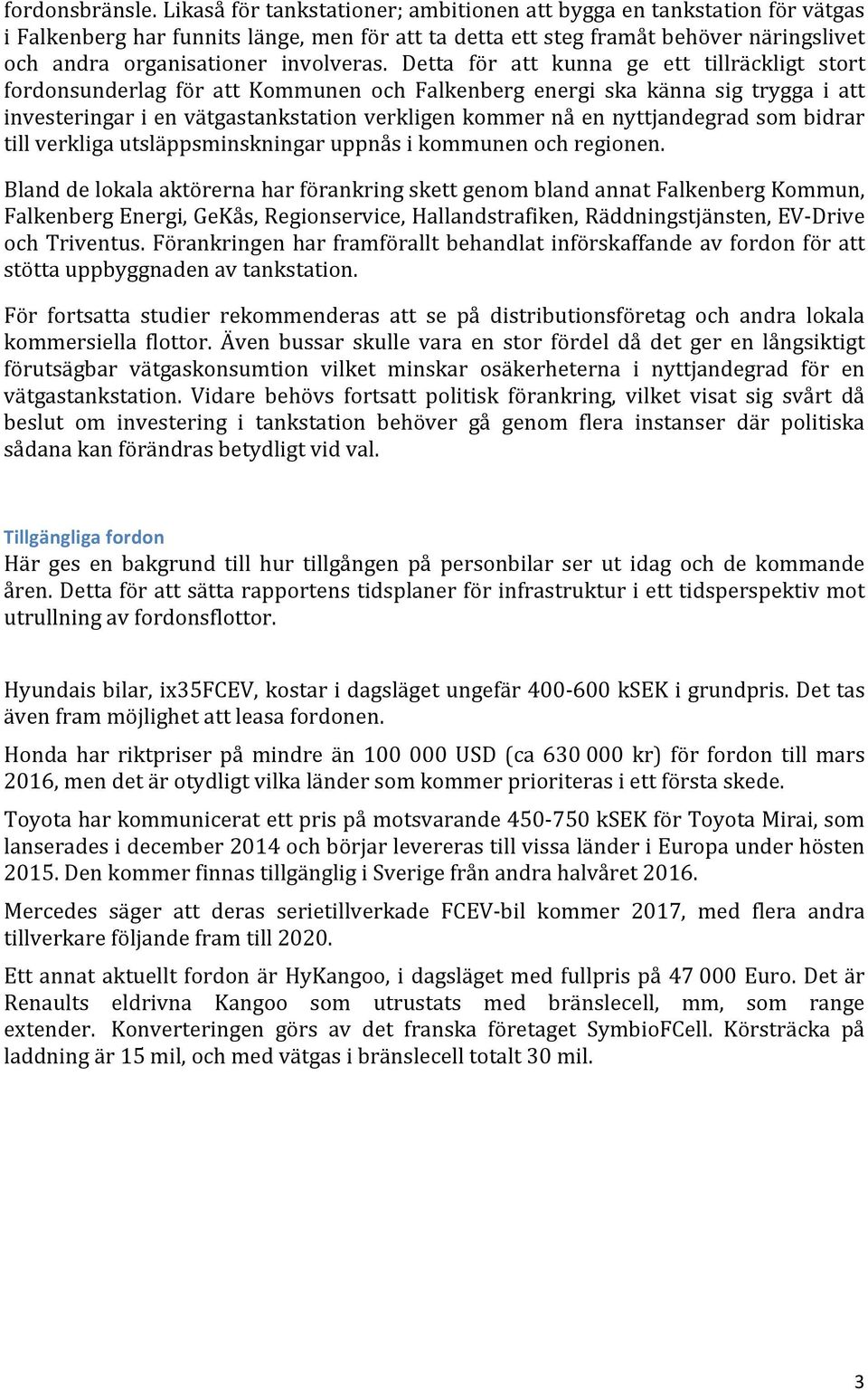 Detta för att kunna ge ett tillräckligt stort fordonsunderlag för att Kommunen och Falkenberg energi ska känna sig trygga i att investeringar i en vätgastankstation verkligen kommer nå en