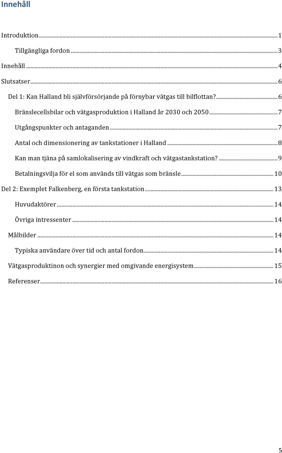 .. 8 Kan man tjäna på samlokalisering av vindkraft och vätgastankstation?... 9 Betalningsvilja för el som används till vätgas som bränsle.