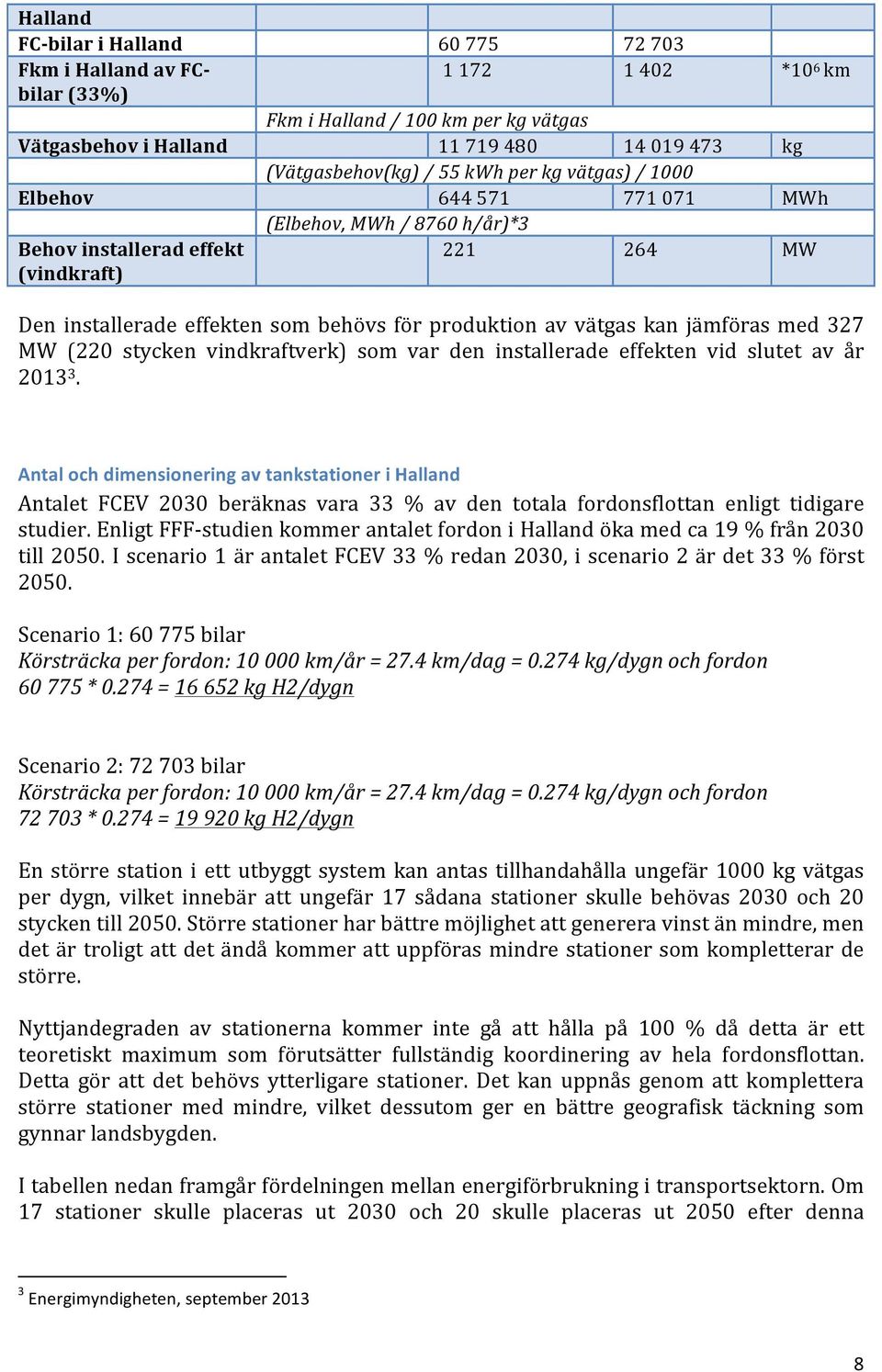 jämföras med 327 MW (220 stycken vindkraftverk) som var den installerade effekten vid slutet av år 2013 3.