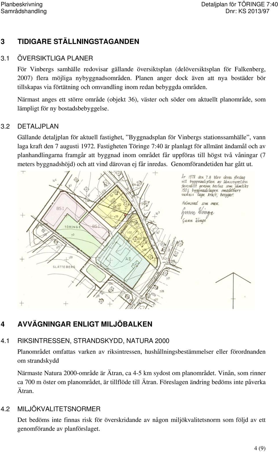 Närmast anges ett större område (objekt 36), väster och söder om aktuellt planområde, som lämpligt för ny bostadsbebyggelse. 3.2 DETALJPLAN Gällande detaljplan för aktuell fastighet, Byggnadsplan för Vinbergs stationssamhälle, vann laga kraft den 7 augusti 1972.