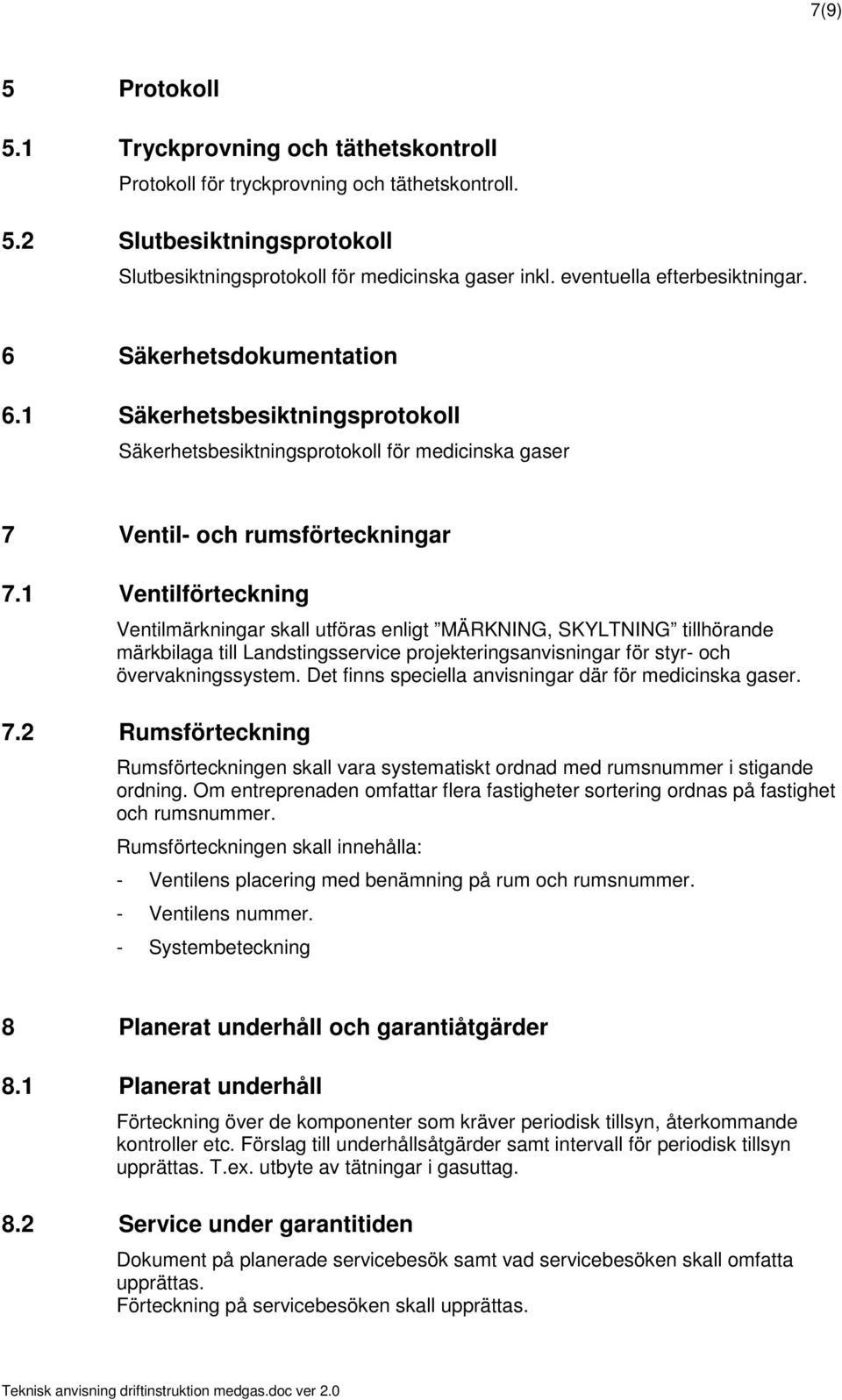 1 Ventilförteckning Ventilmärkningar skall utföras enligt MÄRKNING, SKYLTNING tillhörande märkbilaga till Landstingsservice projekteringsanvisningar för styr- och övervakningssystem.