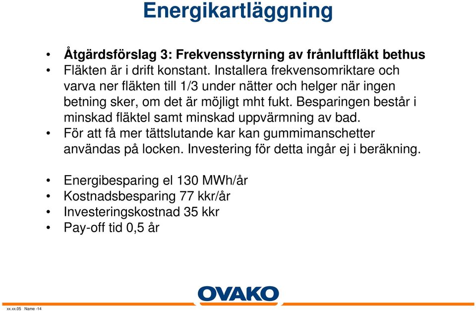 en består i minskad fläktel samt minskad uppvärmning av bad. För att få mer tättslutande kar kan gummimanschetter användas på locken.