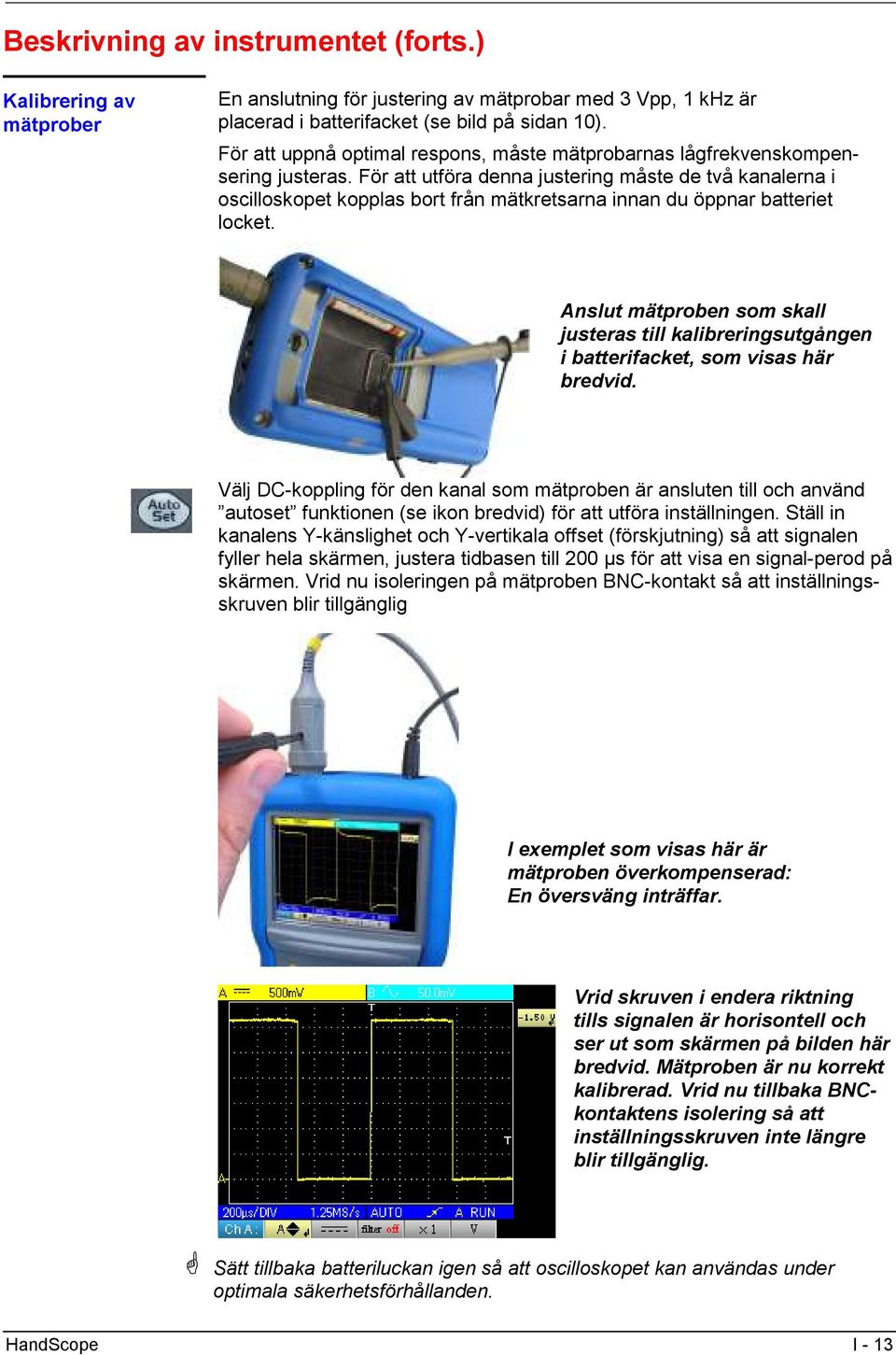 För att utföra denna justering måste de två kanalerna i oscilloskopet kopplas bort från mätkretsarna innan du öppnar batteriet locket.