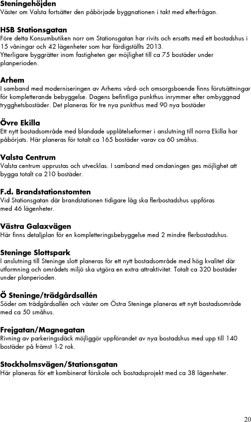 Ytterligare byggrätter inom fastigheten ger möjlighet till ca 75 bostäder under planperioden.