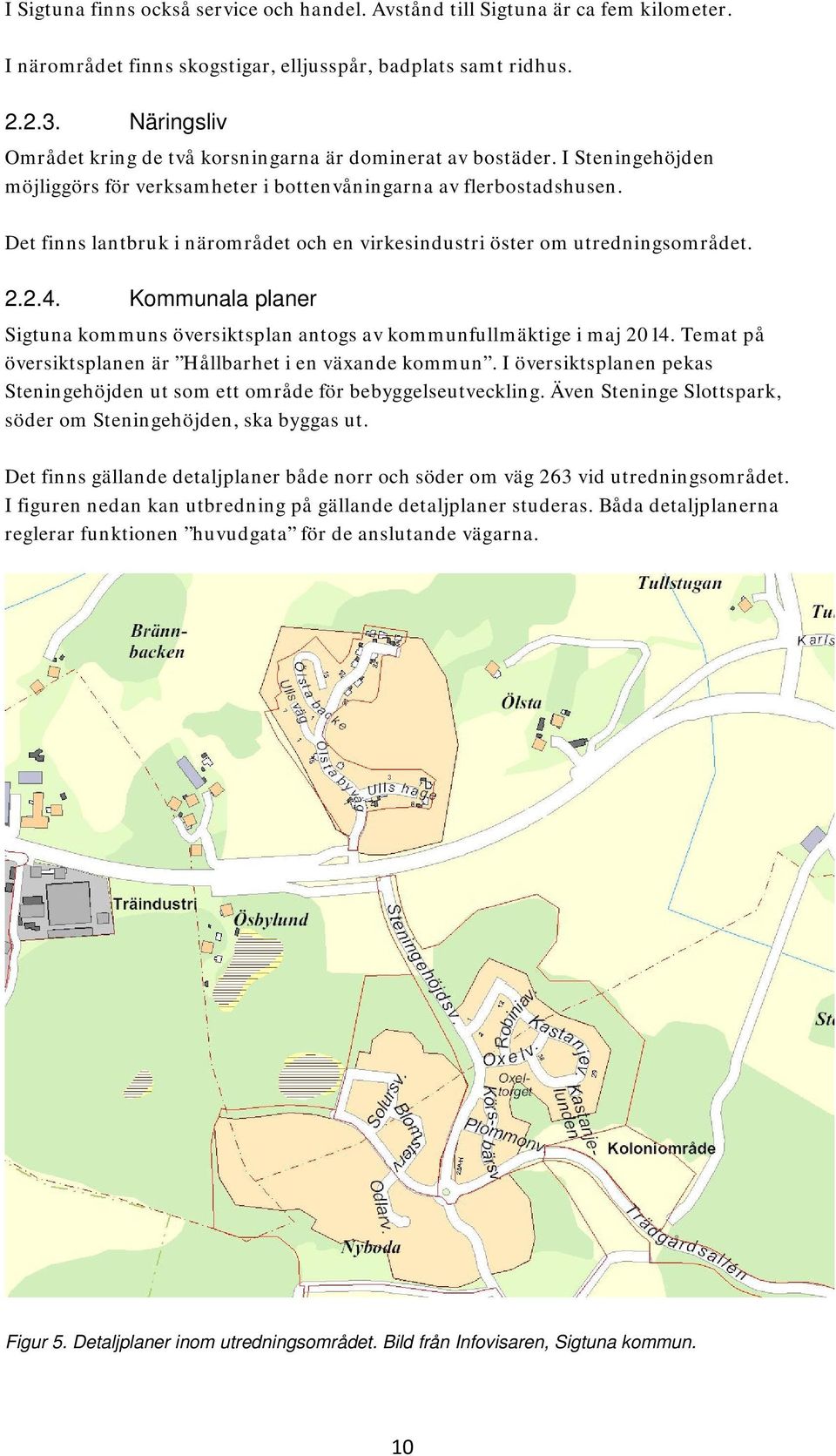 Det finns lantbruk i närområdet och en virkesindustri öster om utredningsområdet. 2.2.4. Kommunala planer Sigtuna kommuns översiktsplan antogs av kommunfullmäktige i maj 2014.