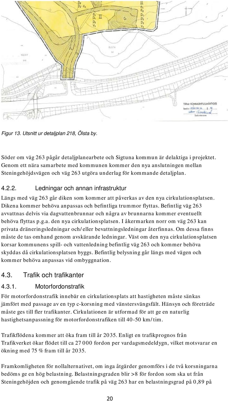 3 utgöra underlag för kommande detaljplan. 4.2.2. Ledningar och annan infrastruktur Längs med väg 263 går diken som kommer att påverkas av den nya cirkulationsplatsen.