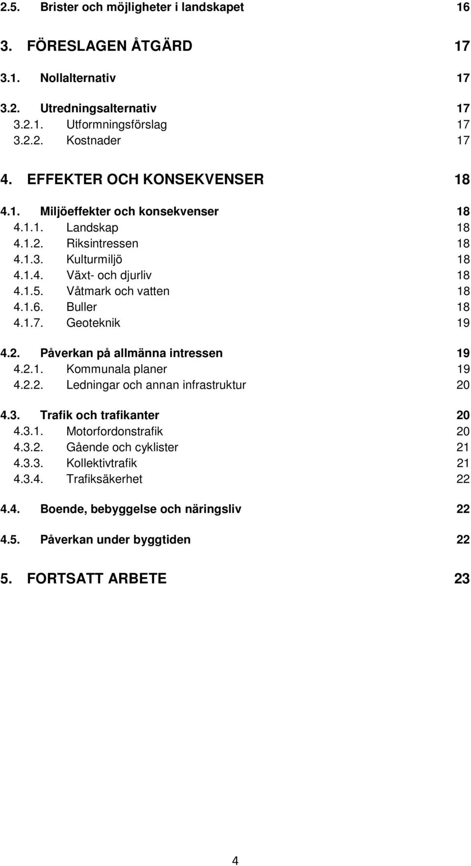 Våtmark och vatten 18 4.1.6. Buller 18 4.1.7. Geoteknik 19 4.2. Påverkan på allmänna intressen 19 4.2.1. Kommunala planer 19 4.2.2. Ledningar och annan infrastruktur 20 4.3.