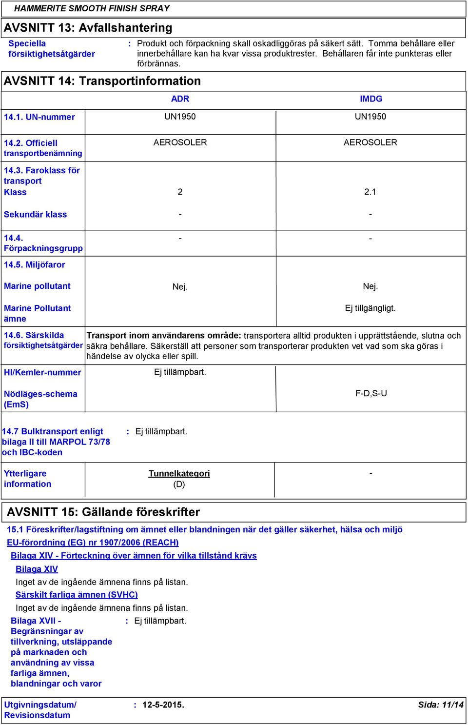 Faroklass för transport Klass AEROSOLER 2 AEROSOLER 2.1 Sekundär klass - - 14.4. Förpackningsgrupp 14.5. Miljöfaror Marine pollutant Marine Pollutant ämne - Nej. - Nej. 14.6.