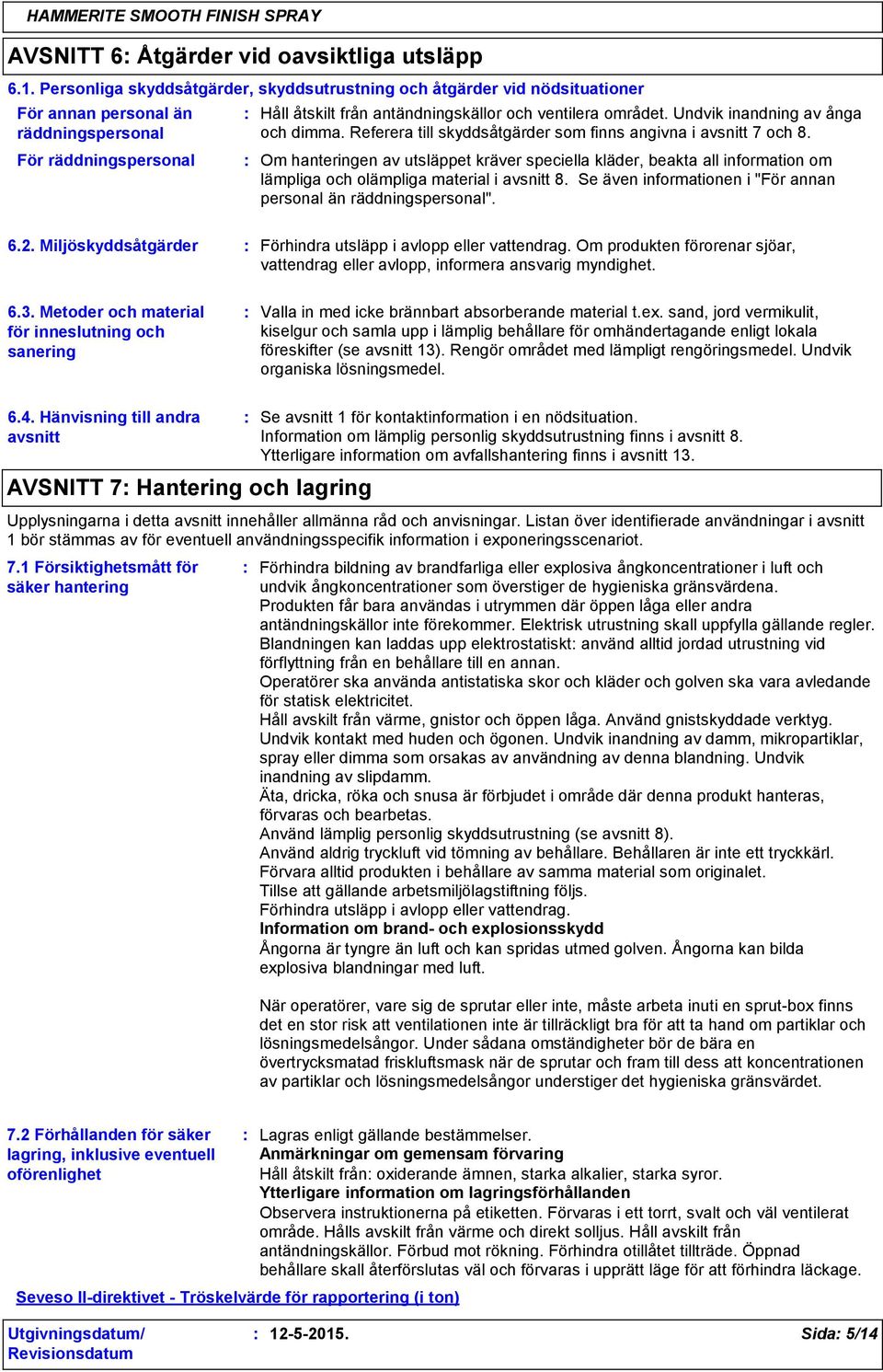 Undvik inandning av ånga och dimma. Referera till skyddsåtgärder som finns angivna i avsnitt 7 och 8.