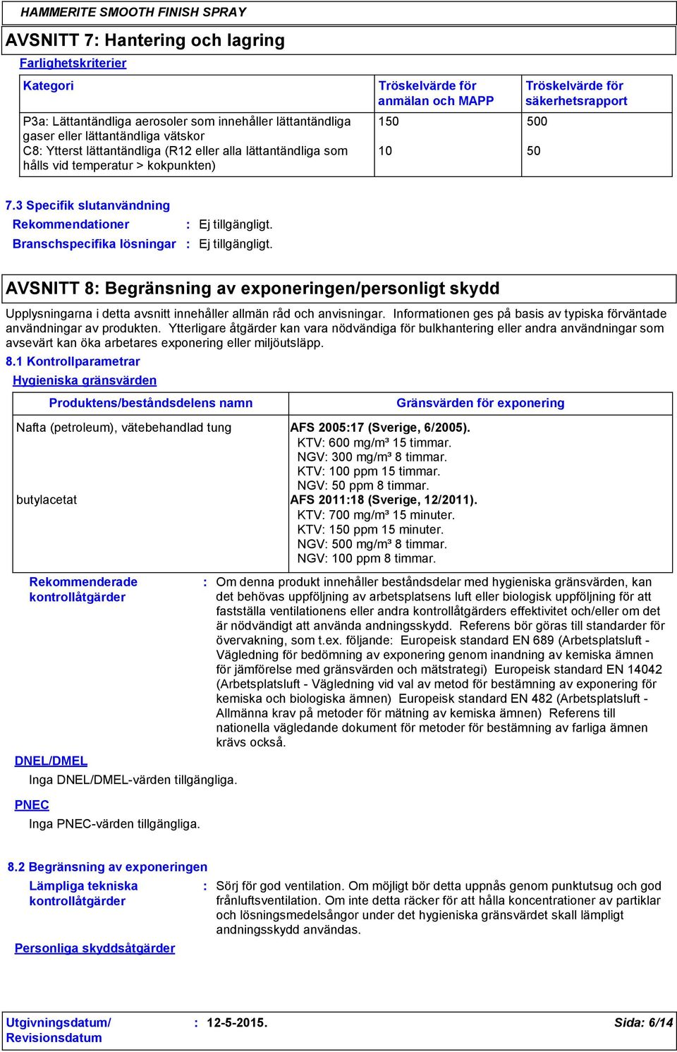 3 Specifik slutanvändning Rekommendationer Branschspecifika lösningar AVSNITT 8 Begränsning av exponeringen/personligt skydd Upplysningarna i detta avsnitt innehåller allmän råd och anvisningar.