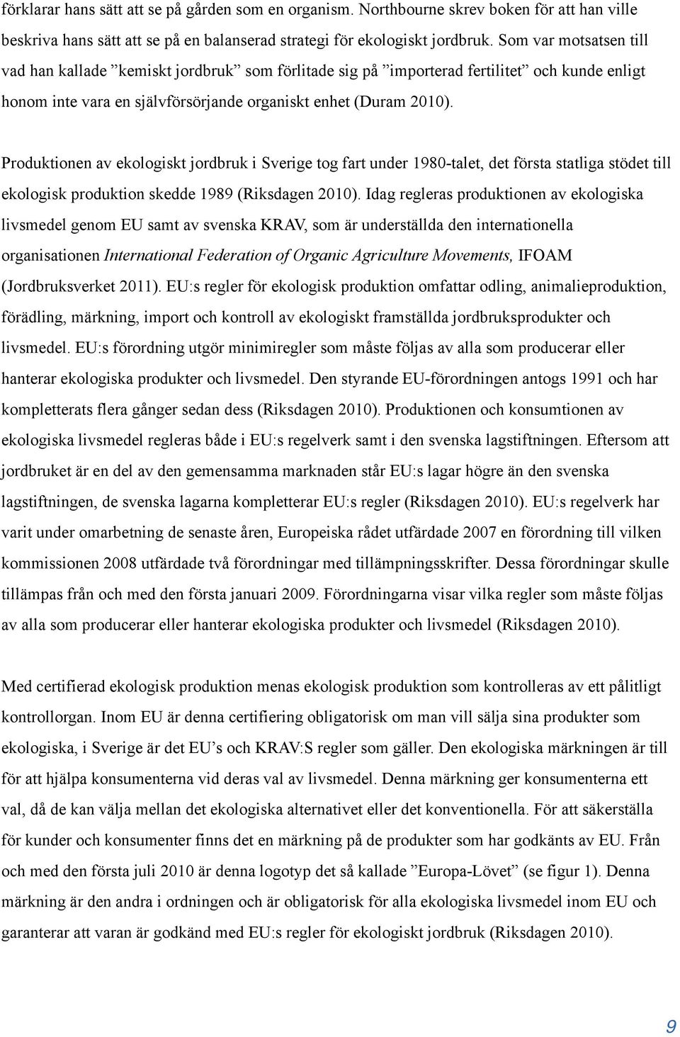 Produktionen av ekologiskt jordbruk i Sverige tog fart under 1980-talet, det första statliga stödet till ekologisk produktion skedde 1989 (Riksdagen 2010).