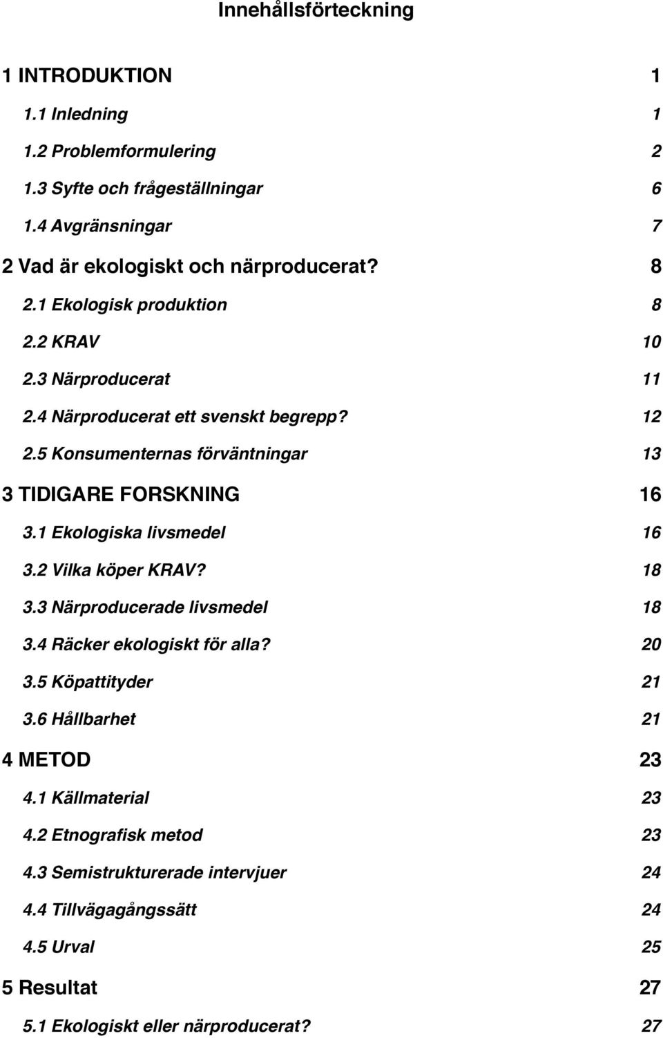 1 Ekologiska livsmedel! 16 3.2 Vilka köper KRAV?! 18 3.3 Närproducerade livsmedel! 18 3.4 Räcker ekologiskt för alla?! 20 3.5 Köpattityder! 21 3.6 Hållbarhet! 21 4 METOD! 23 4.