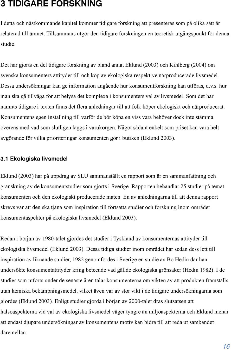 Det har gjorts en del tidigare forskning av bland annat Eklund (2003) och Kihlberg (2004) om svenska konsumenters attityder till och köp av ekologiska respektive närproducerade livsmedel.