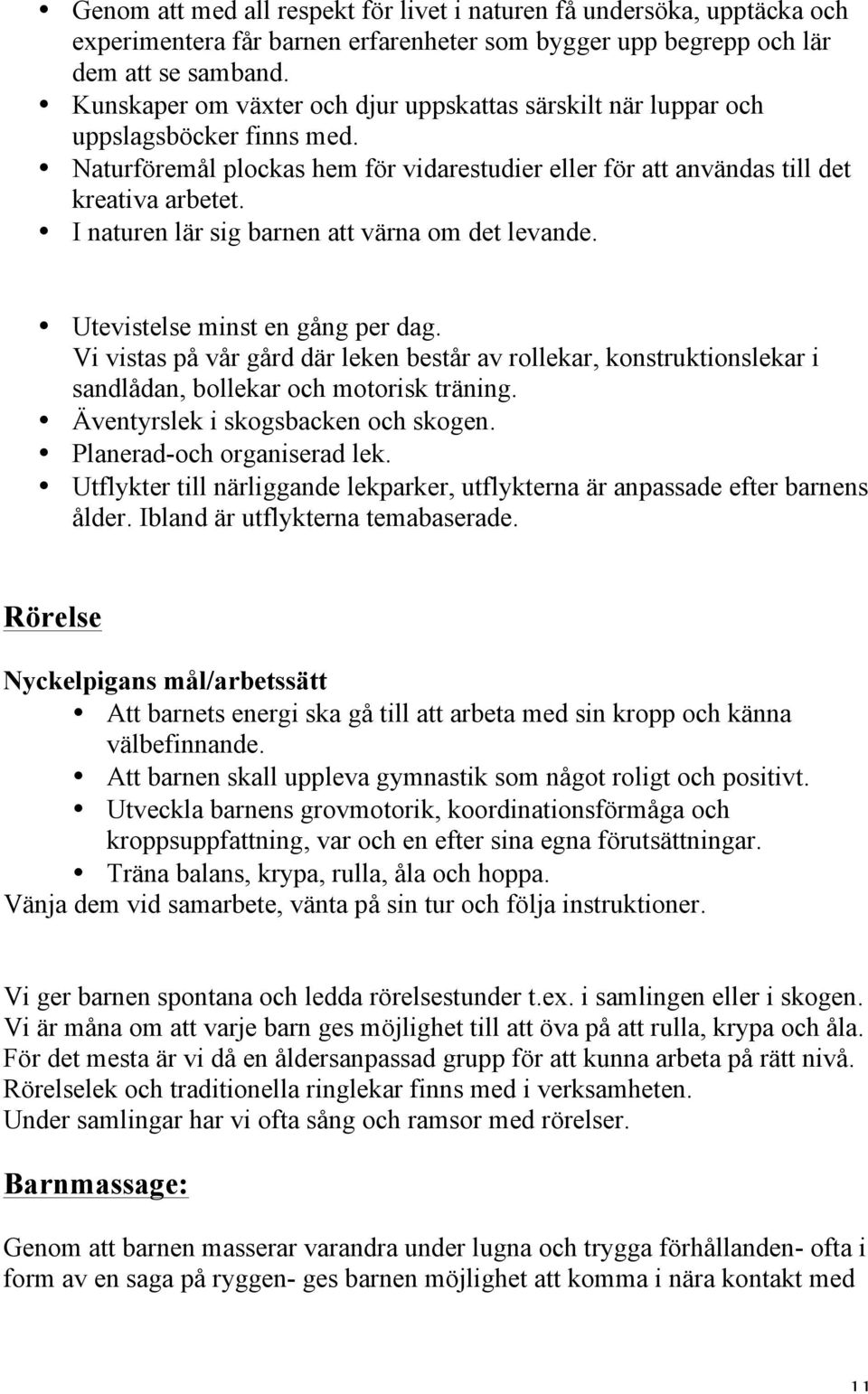 I naturen lär sig barnen att värna om det levande. Utevistelse minst en gång per dag. Vi vistas på vår gård där leken består av rollekar, konstruktionslekar i sandlådan, bollekar och motorisk träning.