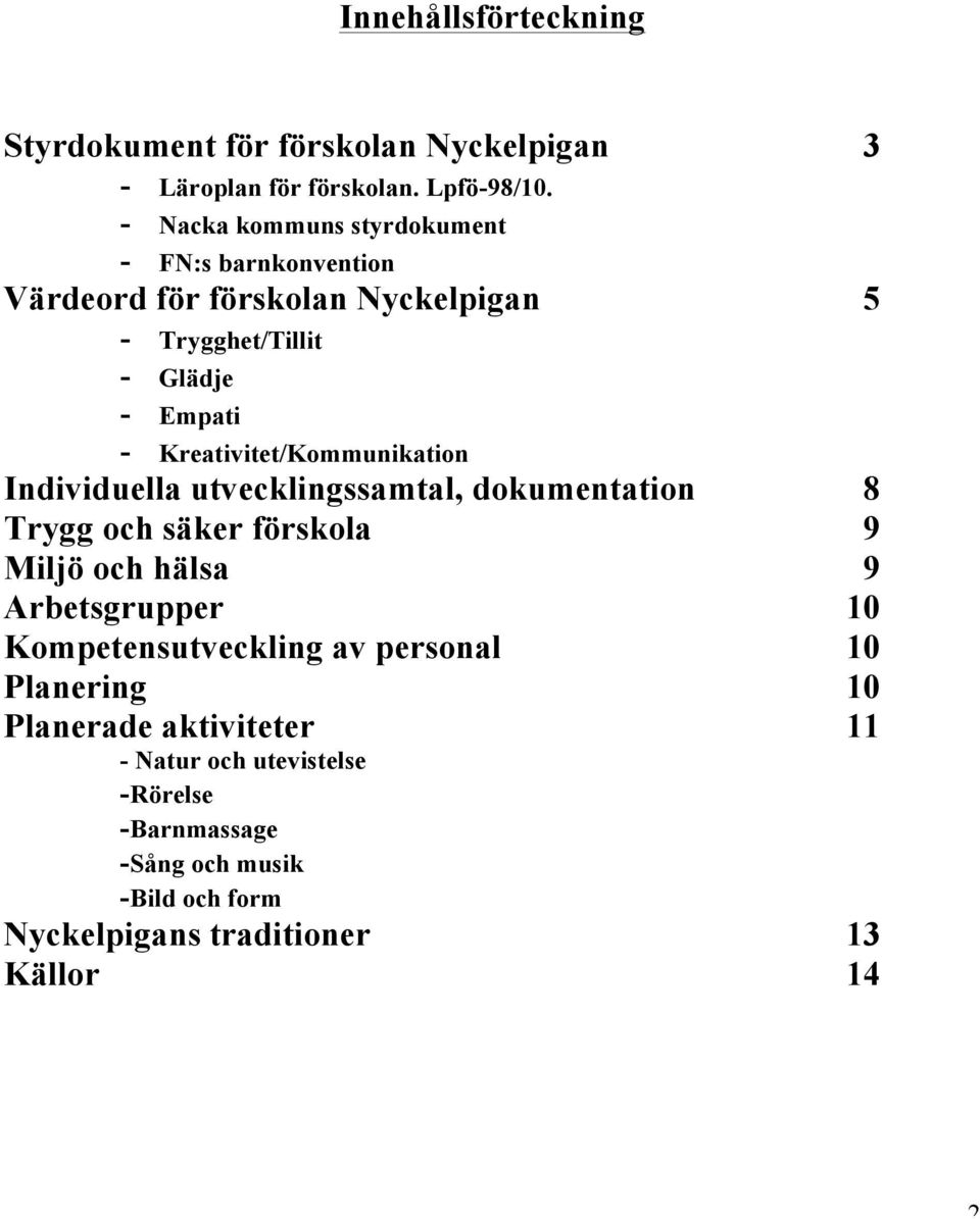 Kreativitet/Kommunikation Individuella utvecklingssamtal, dokumentation 8 Trygg och säker förskola 9 Miljö och hälsa 9 Arbetsgrupper 10