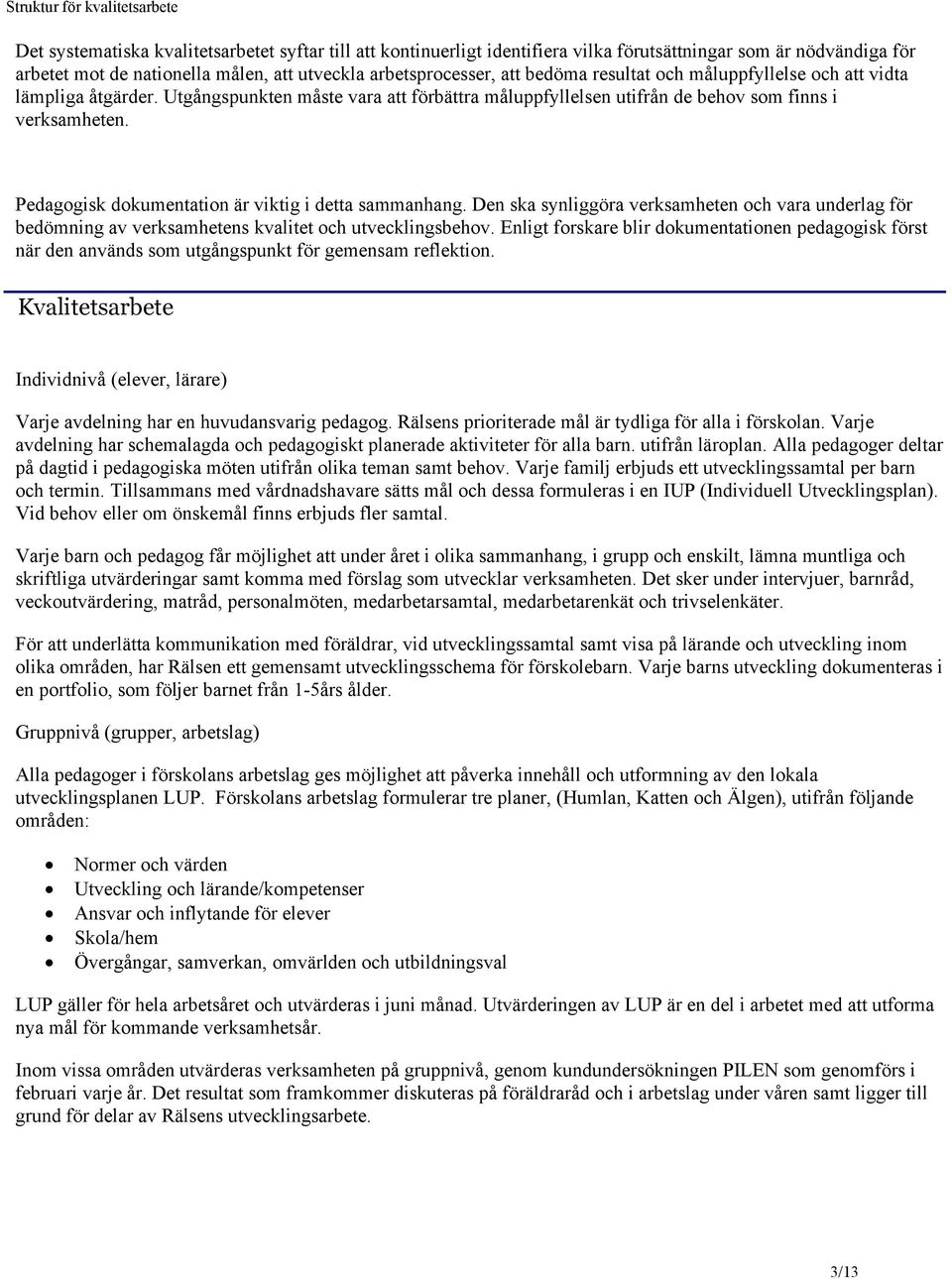 Pedagogisk dokumentation är viktig i detta sammanhang. Den ska synliggöra verksamheten och vara underlag för bedömning av verksamhetens kvalitet och utvecklingsbehov.