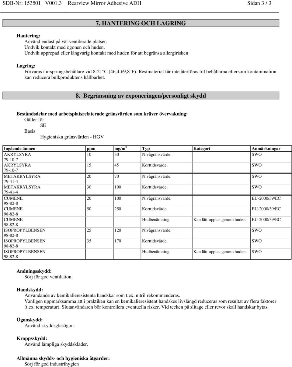 Restmaterial får inte återföras till behållarna eftersom kontamination kan reducera bulkproduktens hållbarhet. 8.