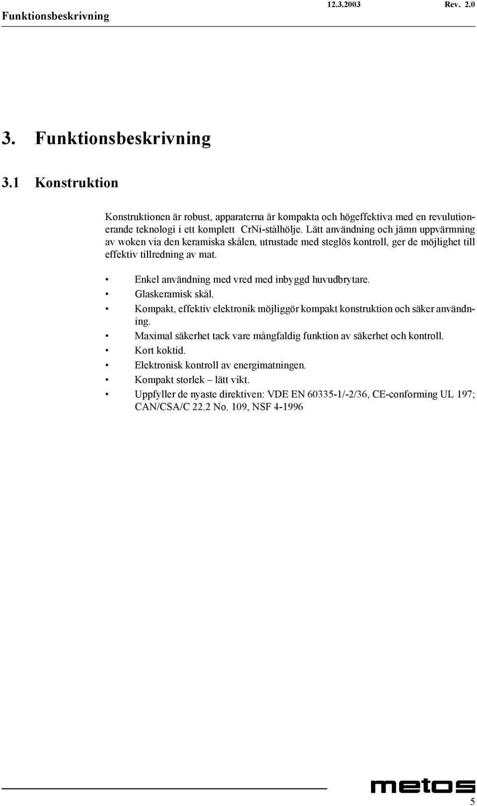 Lätt användning och jämn uppvärmning av woken via den keramiska skålen, utrustade med steglös kontroll, ger de möjlighet till effektiv tillredning av mat.