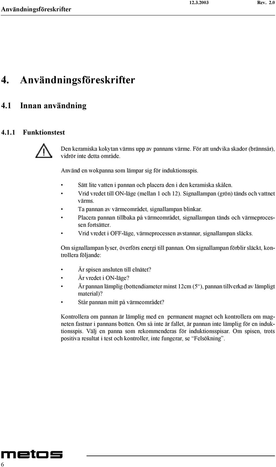 Vrid vredet till ON-läge (mellan 1 och 12). Signallampan (grön) tänds och vattnet värms. Ta pannan av värmeområdet, signallampan blinkar.