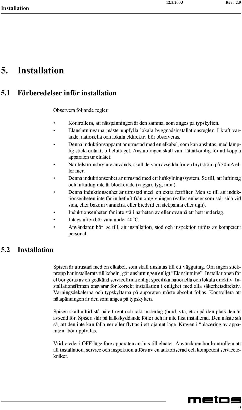 Denna induktionsapparat är utrustad med en elkabel, som kan anslutas, med lämplig stickkontakt, till eluttaget. Anslutningen skall vara lättåtkomlig för att koppla apparaten ur elnätet.