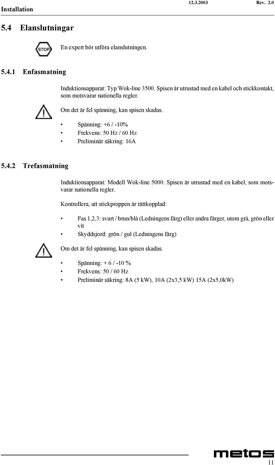 Spänning: +6 / -10% Frekvens: 50 Hz / 60 Hz Preliminär säkring: 16A 5.4.2 Trefasmatning Induktionsapparat: Modell Wok-line 5000. Spisen är utrustad med en kabel, som motsvarar nationella regler.